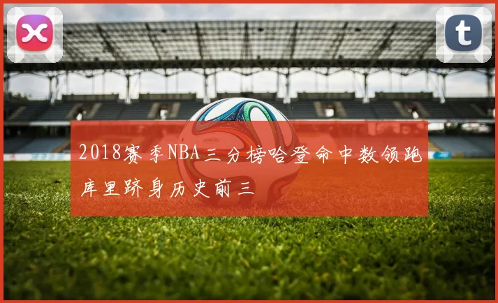 2018赛季NBA三分榜哈登命中数领跑库里跻身历史前三