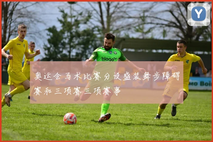 奥运会马术比赛分设盛装舞步障碍赛和三项赛三项赛事